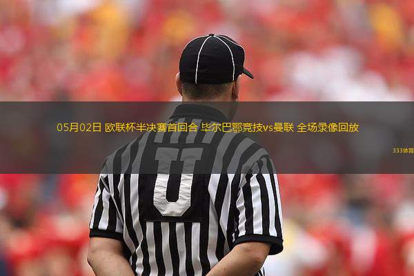 05月02日 歐聯(lián)杯半決賽首回合 畢爾巴鄂競(jìng)技vs曼聯(lián) 全場(chǎng)錄像回放