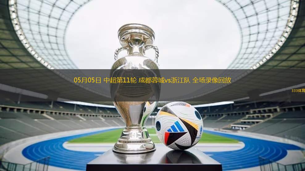 05月05日 中超第11輪 成都蓉城vs浙江隊 全場錄像回放