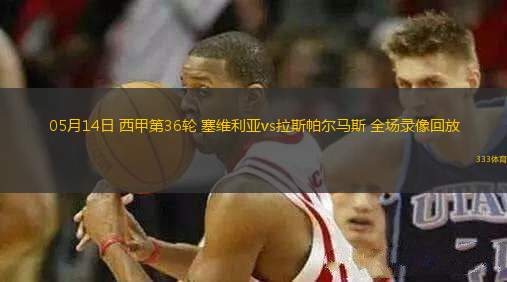 05月14日 西甲第36輪 塞維利亞vs拉斯帕爾馬斯 全場(chǎng)錄像回放