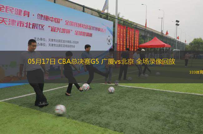 05月17日 CBA總決賽G5 廣廈vs北京 全場錄像回放