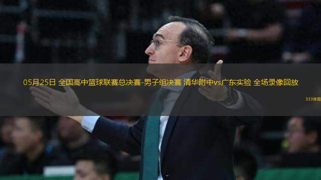 05月25日 全國(guó)高中籃球聯(lián)賽總決賽-男子組決賽 清華附中vs廣東實(shí)驗(yàn) 全場(chǎng)錄像回放