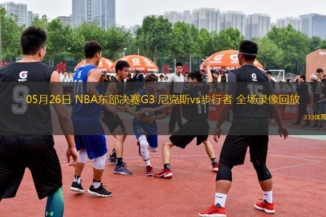 05月26日 NBA東部決賽G3 尼克斯vs步行者 全場(chǎng)錄像回放