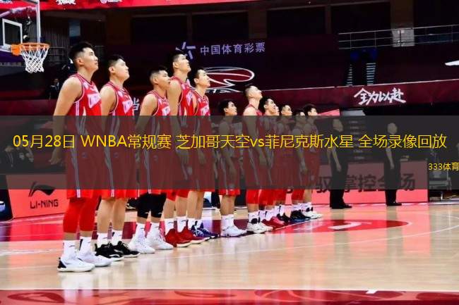 05月28日 WNBA常規(guī)賽 芝加哥天空vs菲尼克斯水星 全場錄像回放