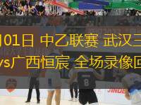 06月01日 中乙聯(lián)賽 武漢三鎮(zhèn)B隊vs廣西恒宸 全場錄像回放