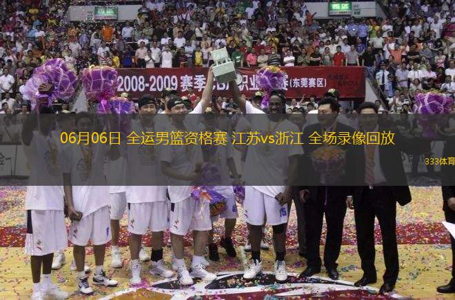 06月06日 全運(yùn)男籃資格賽 江蘇vs浙江 全場錄像回放