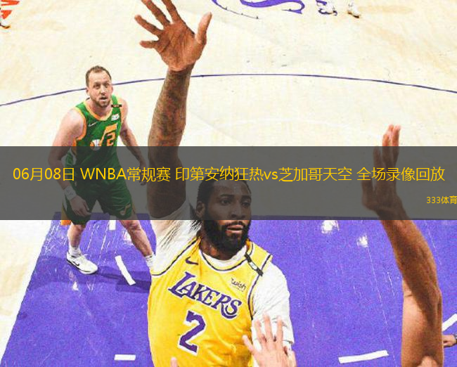 06月08日 WNBA常規(guī)賽 印第安納狂熱vs芝加哥天空 全場(chǎng)錄像回放