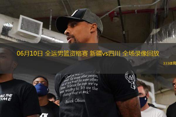 06月10日 全運男籃資格賽 新疆vs四川 全場錄像回放