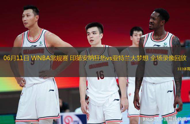 06月11日 WNBA常規(guī)賽 印第安納狂熱vs亞特蘭大夢想 全場錄像回放