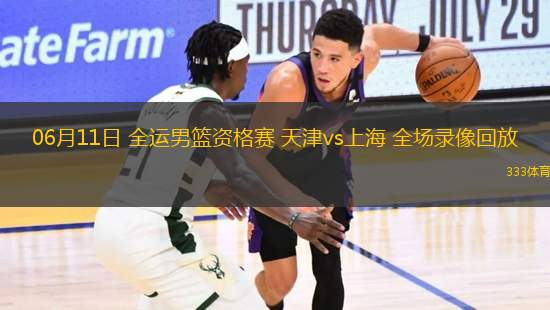 06月11日 全運男籃資格賽 天津vs上海 全場錄像回放