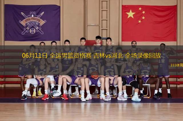 06月11日 全運(yùn)男籃資格賽 吉林vs河北 全場(chǎng)錄像回放