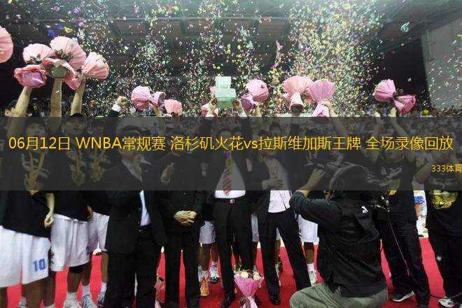 06月12日 WNBA常規(guī)賽 洛杉磯火花vs拉斯維加斯王牌 全場錄像回放