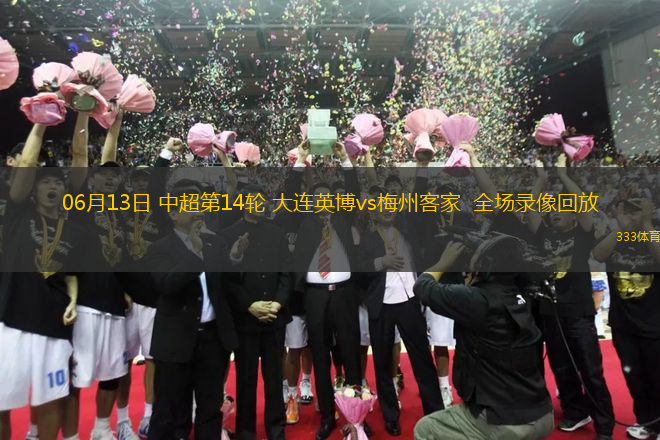 06月13日 中超第14輪 大連英博vs梅州客家  全場(chǎng)錄像回放