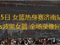 06月15日 女籃熱身賽濟南站 中國女籃vs波黑女籃 全場錄像回放