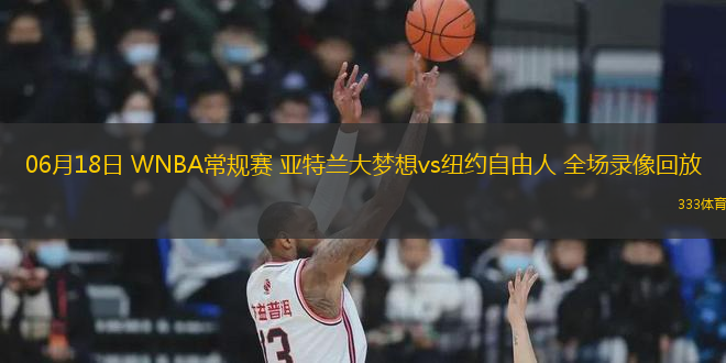 06月18日 WNBA常規(guī)賽 亞特蘭大夢(mèng)想vs紐約自由人 全場(chǎng)錄像回放