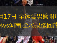 06月17日 全運(yùn)會(huì)男籃附加賽 吉林vs河南 全場(chǎng)錄像回放