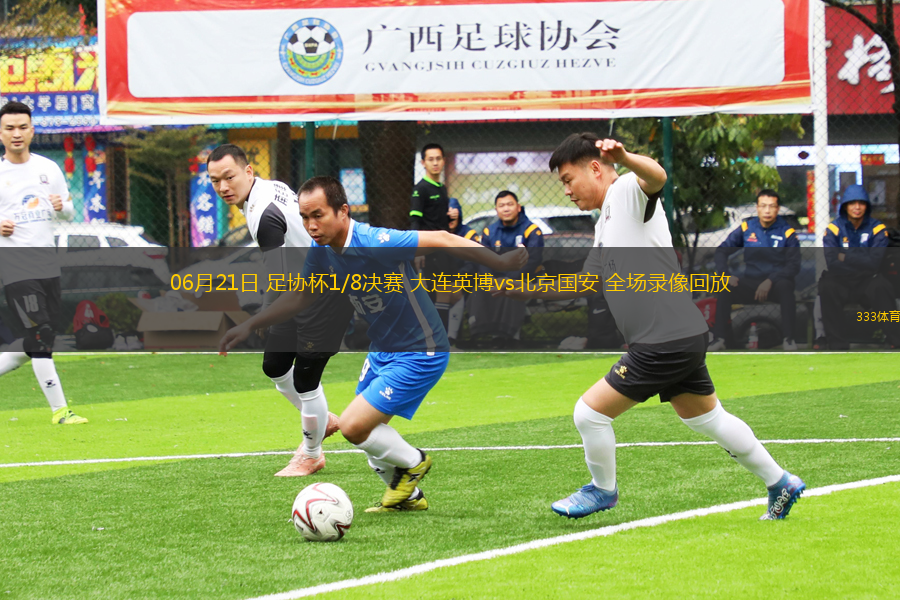 06月21日 足協(xié)杯1/8決賽 大連英博vs北京國(guó)安 全場(chǎng)錄像回放