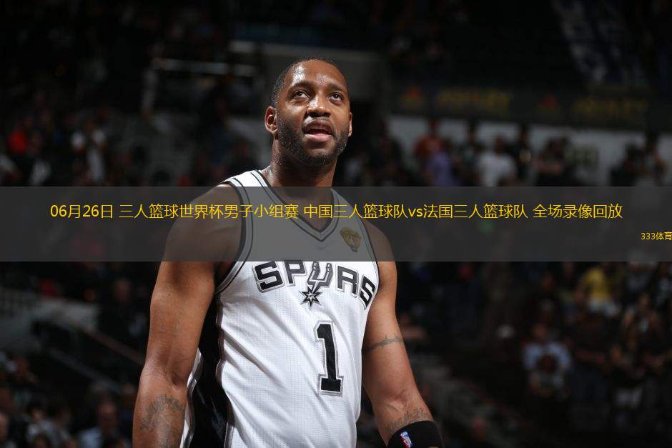 06月26日 三人籃球世界杯男子小組賽 中國三人籃球隊(duì)vs法國三人籃球隊(duì) 全場錄像回放
