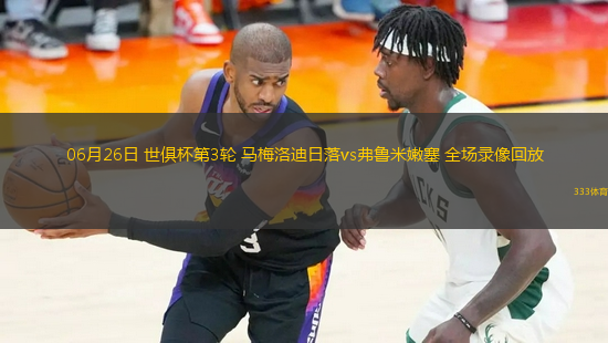 06月26日 世俱杯第3輪 馬梅洛迪日落vs弗魯米嫩塞 全場(chǎng)錄像回放