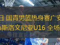 06月27日 國青男籃熱身賽廣安賽區(qū) 中國U16vs斯洛文尼亞U16 全場錄像回放