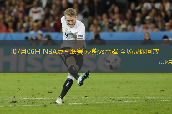 07月06日 NBA夏季聯(lián)賽 灰熊vs雷霆 全場錄像回放