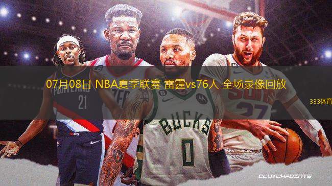 07月08日 NBA夏季聯(lián)賽 雷霆vs76人 全場(chǎng)錄像回放