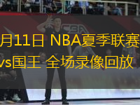 07月11日 NBA夏季聯(lián)賽 魔術(shù)vs國王 全場錄像回放