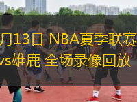 07月13日 NBA夏季聯(lián)賽 騎士vs雄鹿 全場(chǎng)錄像回放