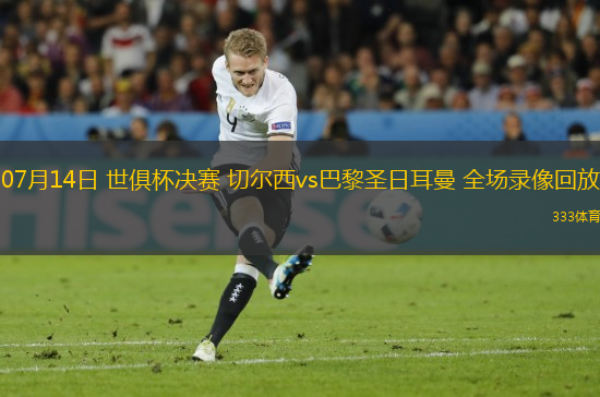 07月14日 世俱杯決賽 切爾西vs巴黎圣日耳曼 全場(chǎng)錄像回放