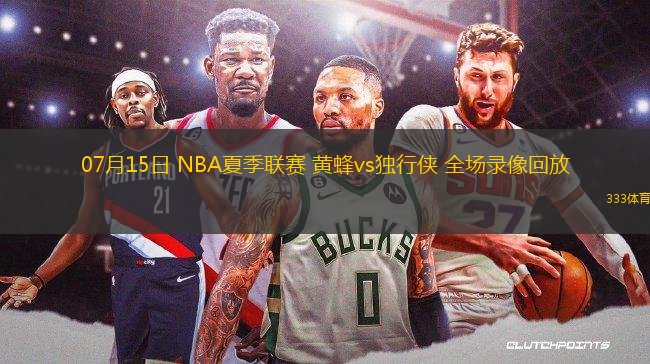 07月15日 NBA夏季聯(lián)賽 黃蜂vs獨(dú)行俠 全場錄像回放