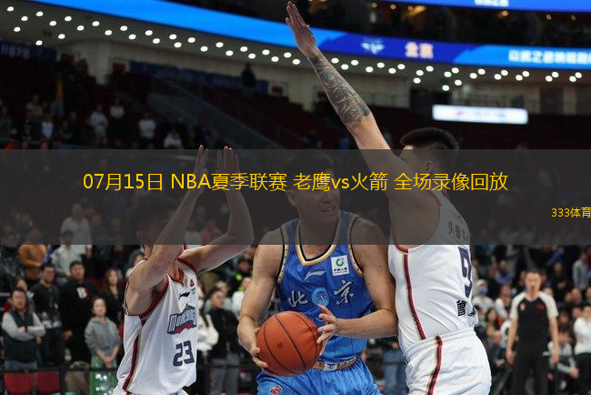 07月15日 NBA夏季聯(lián)賽 老鷹vs火箭 全場錄像回放