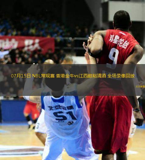 07月15日 NBL常規(guī)賽 香港金牛vs江西鯨裕清酒 全場錄像回放