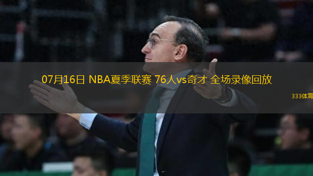 07月16日 NBA夏季聯(lián)賽 76人vs奇才 全場錄像回放
