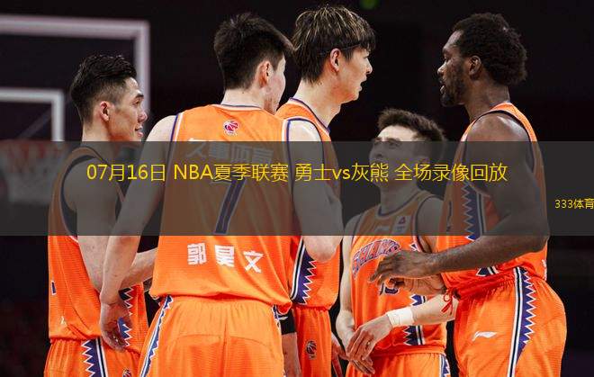 07月16日 NBA夏季聯(lián)賽 勇士vs灰熊 全場錄像回放