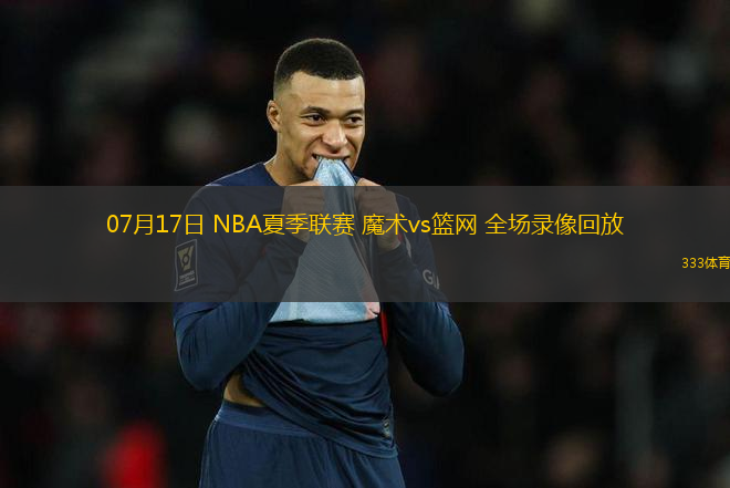 07月17日 NBA夏季聯(lián)賽 魔術(shù)vs籃網(wǎng) 全場錄像回放