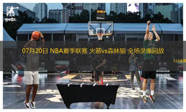 07月20日 NBA夏季聯(lián)賽 火箭vs森林狼 全場錄像回放
