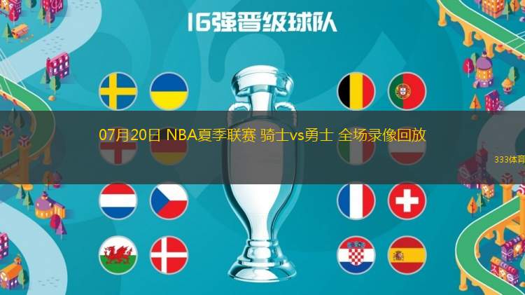 07月20日 NBA夏季聯(lián)賽 騎士vs勇士 全場錄像回放