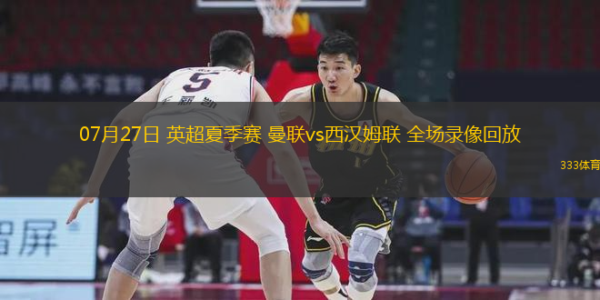 07月27日 英超夏季賽 曼聯(lián)vs西漢姆聯(lián) 全場(chǎng)錄像回放