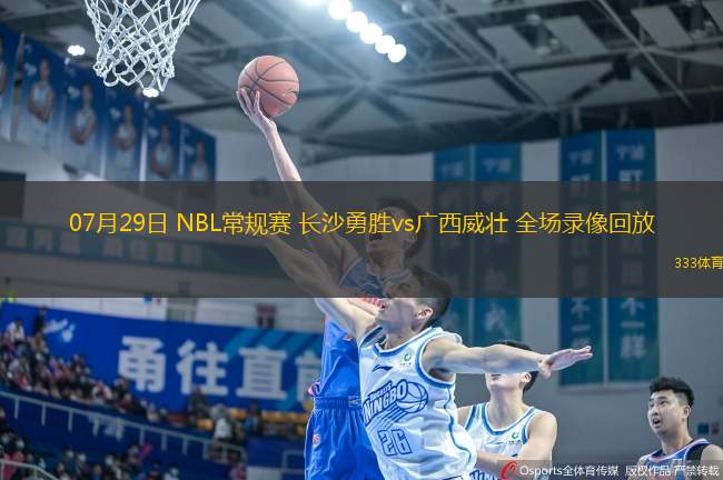 07月29日 NBL常規(guī)賽 長沙勇勝vs廣西威壯 全場錄像回放