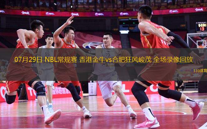 07月29日 NBL常規(guī)賽 香港金牛vs合肥狂風峻茂 全場錄像回放