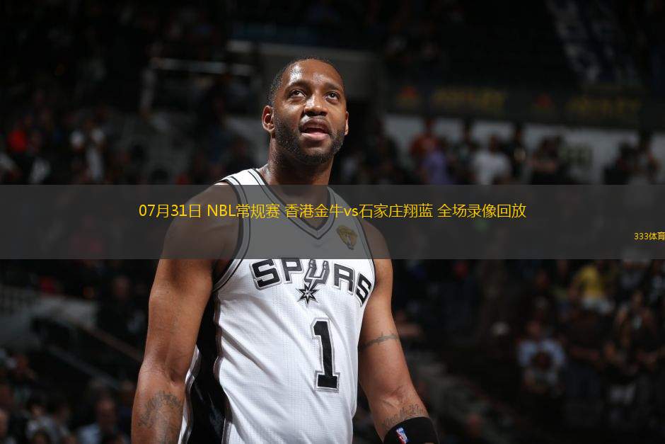 07月31日 NBL常規(guī)賽 香港金牛vs石家莊翔藍 全場錄像回放