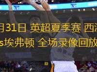 07月31日 英超夏季賽 西漢姆聯(lián)vs埃弗頓 全場(chǎng)錄像回放