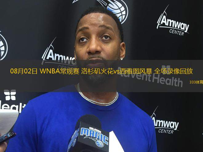 08月02日 WNBA常規(guī)賽 洛杉磯火花vs西雅圖風(fēng)暴 全場錄像回放