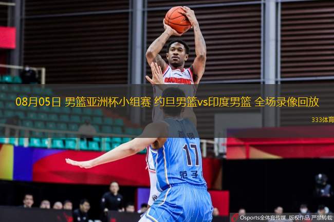 08月05日 男籃亞洲杯小組賽 約旦男籃vs印度男籃 全場(chǎng)錄像回放