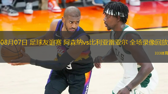 08月07日 足球友誼賽 阿森納vs比利亞雷亞爾 全場錄像回放