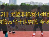 08月12日 男籃非錦賽小組賽 塞內(nèi)加爾男籃vs烏干達(dá)男籃 全場(chǎng)錄像