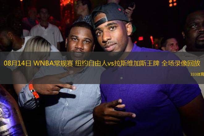 08月14日 WNBA常規(guī)賽 紐約自由人vs拉斯維加斯王牌 全場錄像回放
