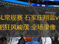 NBL常規(guī)賽 石家莊翔藍vs合肥狂風峻茂 全場錄像
