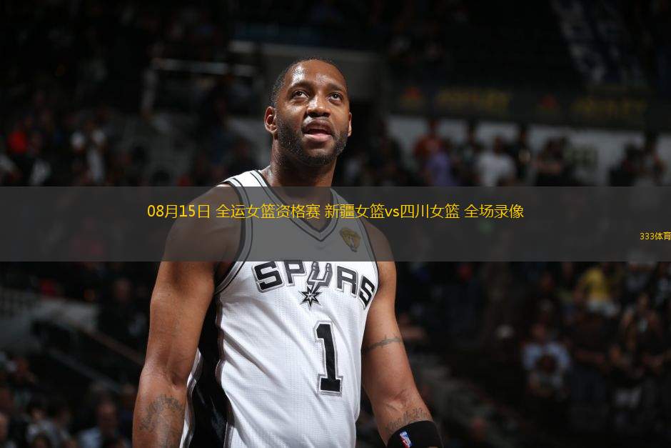 08月15日 全運(yùn)女籃資格賽 新疆女籃vs四川女籃 全場錄像