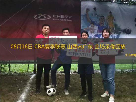 08月16日 CBA夏季聯(lián)賽 山西vs廣東 全場錄像回放