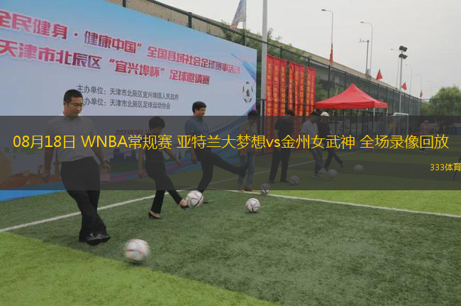 08月18日 WNBA常規(guī)賽 亞特蘭大夢(mèng)想vs金州女武神 全場(chǎng)錄像回放